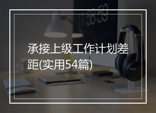 承接上级工作计划差距(实用54篇)