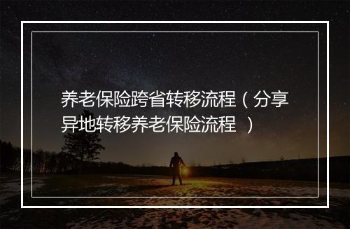 养老保险跨省转移流程（分享异地转移养老保险流程 ）