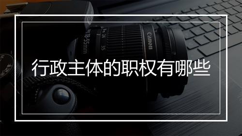 行政主体的职权有哪些