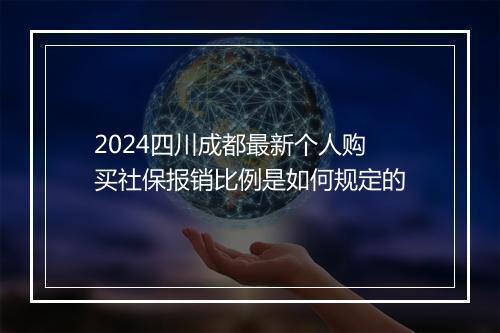 2024四川成都最新个人购买社保报销比例是如何规定的