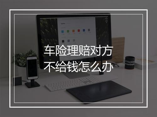 车险理赔对方不给钱怎么办