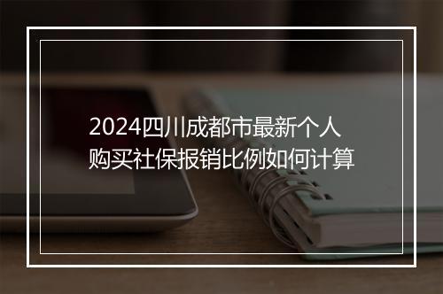 2024四川成都市最新个人购买社保报销比例如何计算