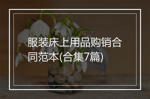 服装床上用品购销合同范本(合集7篇)