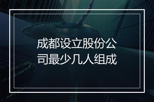 成都设立股份公司最少几人组成