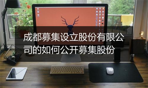 成都募集设立股份有限公司的如何公开募集股份