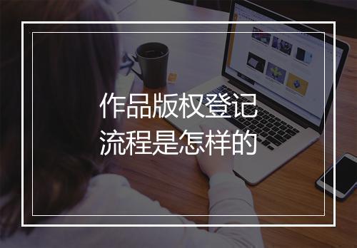 作品版权登记流程是怎样的