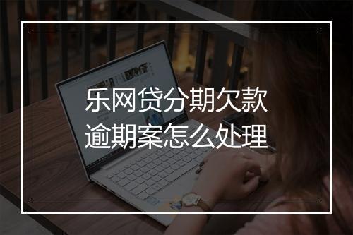 乐网贷分期欠款逾期案怎么处理