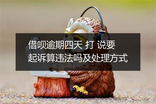 借呗逾期四天 打 说要起诉算违法吗及处理方式