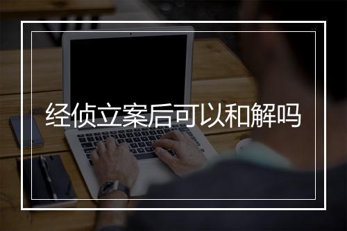 经侦立案后可以和解吗