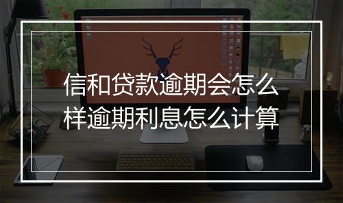 信和贷款逾期会怎么样逾期利息怎么计算