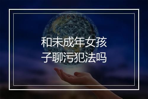 和未成年女孩子聊污犯法吗