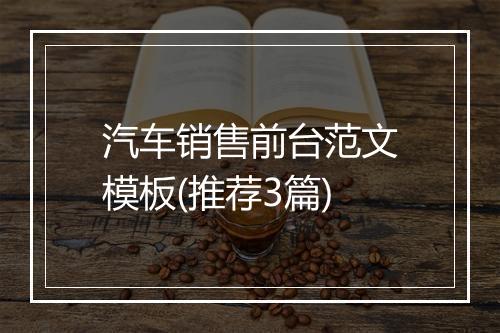 汽车销售前台范文模板(推荐3篇)