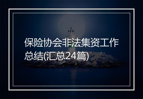保险协会非法集资工作总结(汇总24篇)