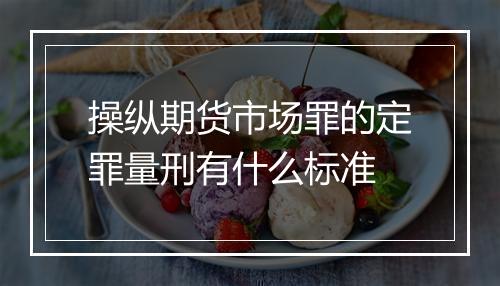 操纵期货市场罪的定罪量刑有什么标准