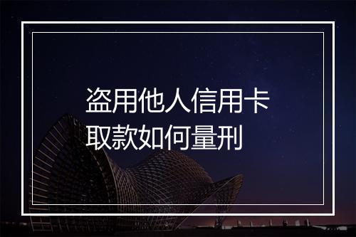盗用他人信用卡取款如何量刑