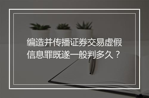 编造并传播证券交易虚假信息罪既遂一般判多久？