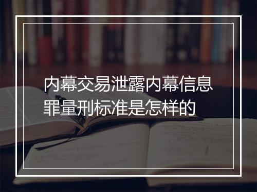 内幕交易泄露内幕信息罪量刑标准是怎样的