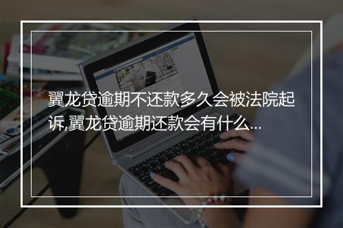 翼龙贷逾期不还款多久会被法院起诉,翼龙贷逾期还款会有什么后果