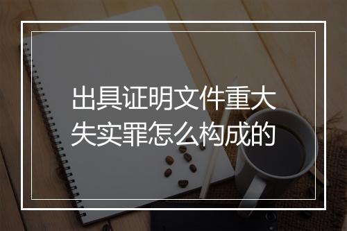 出具证明文件重大失实罪怎么构成的
