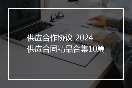 供应合作协议 2024供应合同精品合集10篇