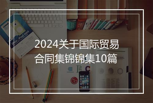 2024关于国际贸易合同集锦锦集10篇