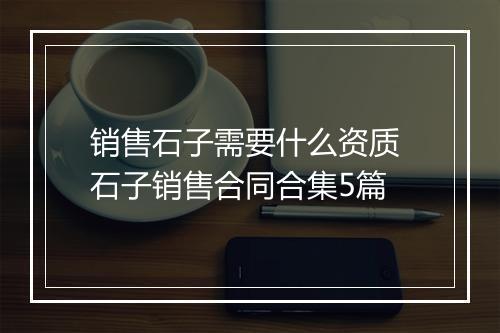 销售石子需要什么资质 石子销售合同合集5篇