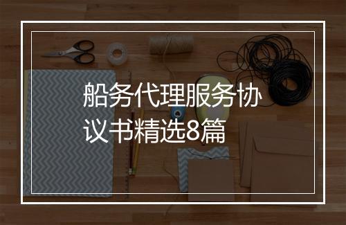 船务代理服务协议书精选8篇