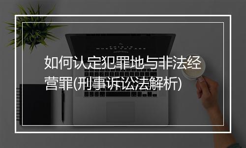 如何认定犯罪地与非法经营罪(刑事诉讼法解析)