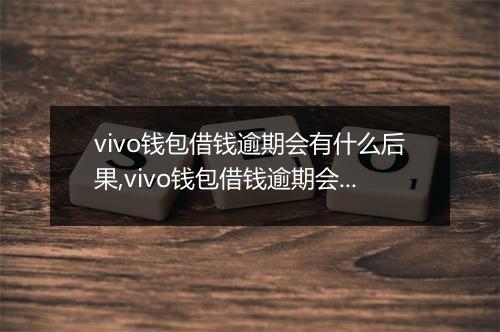 vivo钱包借钱逾期会有什么后果,vivo钱包借钱逾期会被催收吗