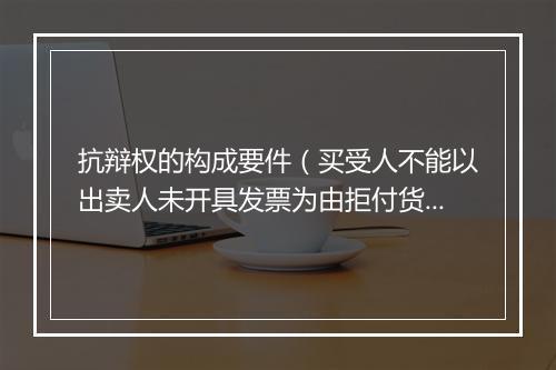 抗辩权的构成要件（买受人不能以出卖人未开具发票为由拒付货款）