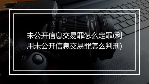未公开信息交易罪怎么定罪(利用未公开信息交易罪怎么判刑)