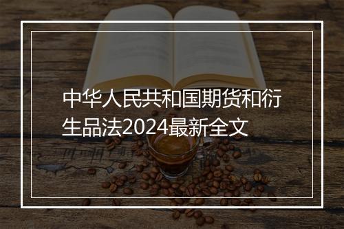 中华人民共和国期货和衍生品法2024最新全文