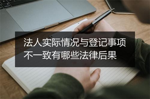 法人实际情况与登记事项不一致有哪些法律后果