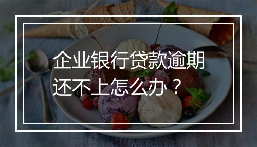 企业银行贷款逾期还不上怎么办？