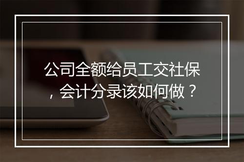 公司全额给员工交社保，会计分录该如何做？