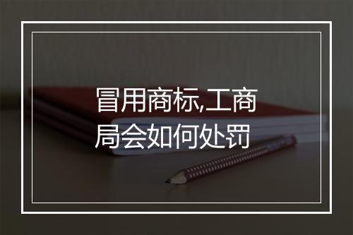 冒用商标,工商局会如何处罚