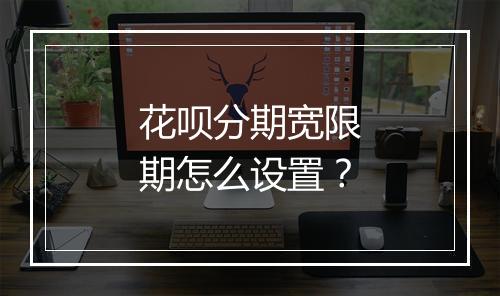 花呗分期宽限期怎么设置？