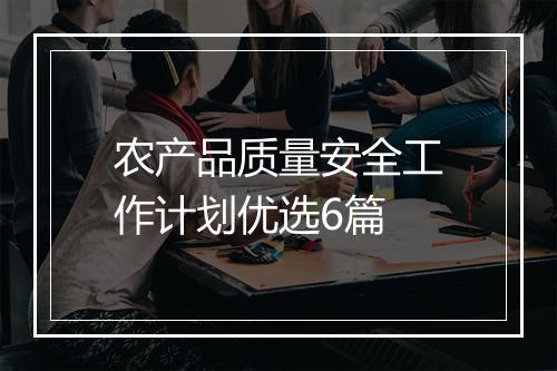 农产品质量安全工作计划优选6篇