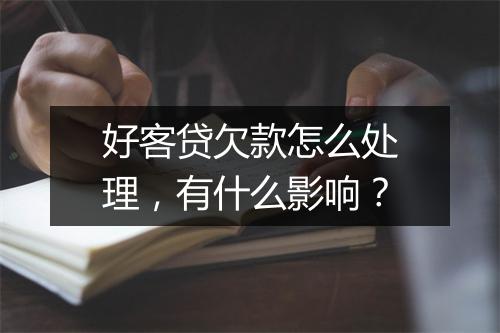 好客贷欠款怎么处理，有什么影响？
