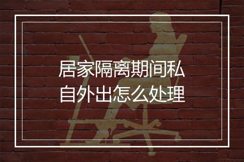 居家隔离期间私自外出怎么处理