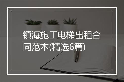 镇海施工电梯出租合同范本(精选6篇)