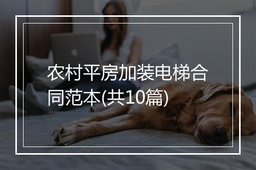 农村平房加装电梯合同范本(共10篇)