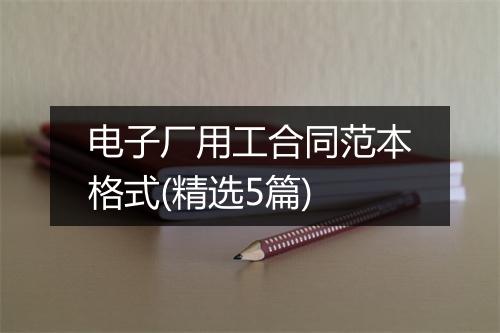 电子厂用工合同范本格式(精选5篇)