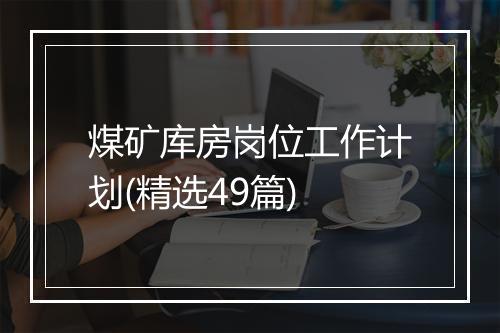 煤矿库房岗位工作计划(精选49篇)