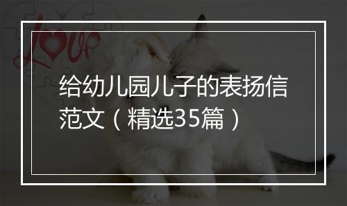 给幼儿园儿子的表扬信范文（精选35篇）