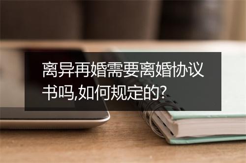 离异再婚需要离婚协议书吗,如何规定的?