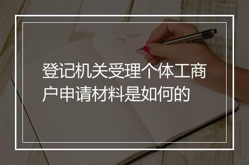登记机关受理个体工商户申请材料是如何的