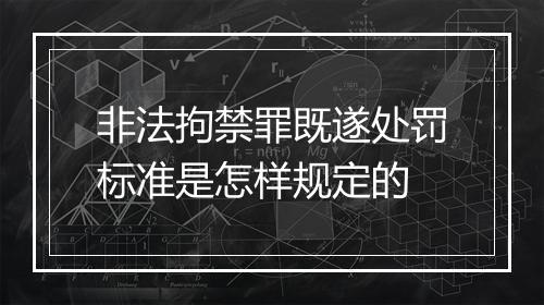 非法拘禁罪既遂处罚标准是怎样规定的