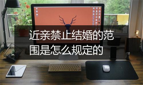 近亲禁止结婚的范围是怎么规定的