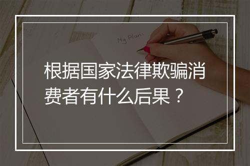 根据国家法律欺骗消费者有什么后果？